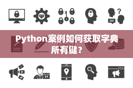 Python案例如何获取字典所有键? Python案例如何获取字典所有键?