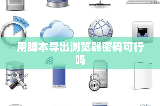 用脚本导出浏览器密码可行吗