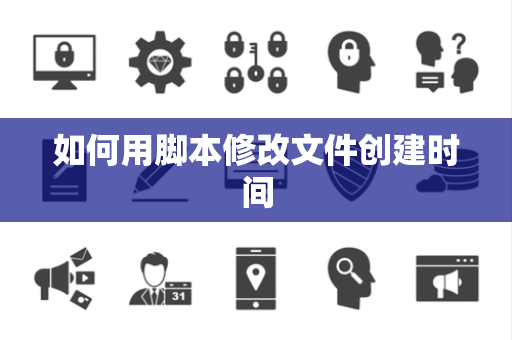如何用脚本修改文件创建时间