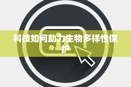科技如何助力生物多样性保护