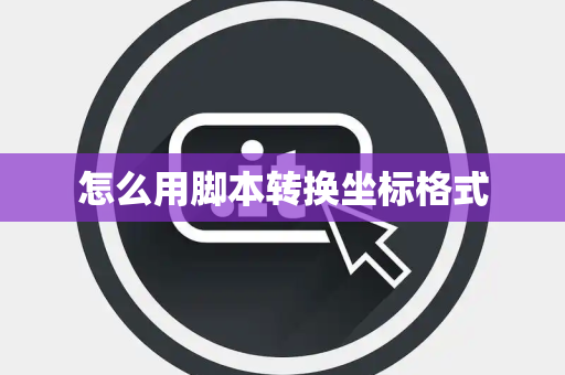怎么用脚本转换坐标格式