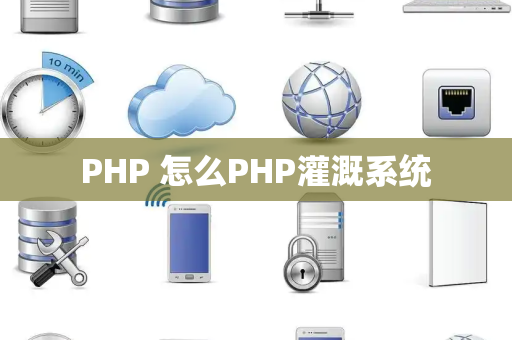 PHP 怎么PHP灌溉系统