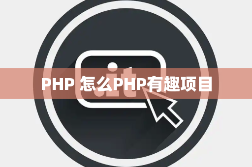 PHP 怎么PHP有趣项目