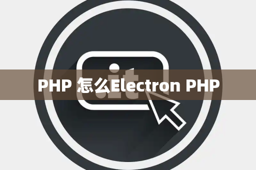 PHP 怎么Electron PHP