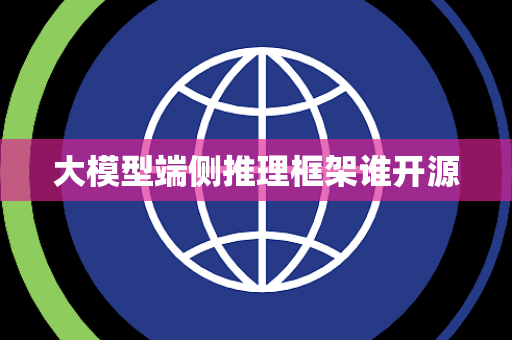大模型端侧推理框架谁开源