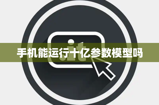 手机能运行十亿参数模型吗