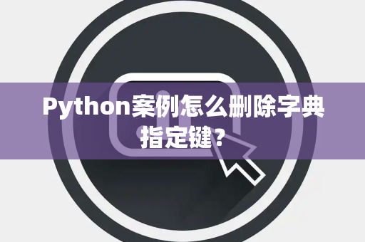 Python案例怎么删除字典指定键？