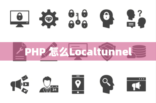 PHP 怎么Localtunnel