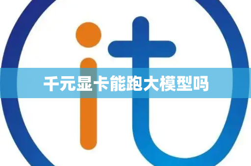 千元显卡能跑大模型吗