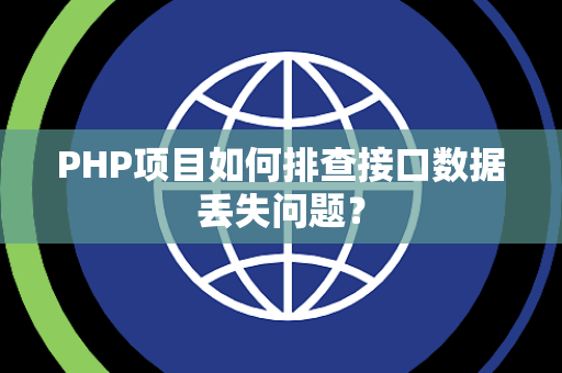 PHP项目如何排查接口数据丢失问题？