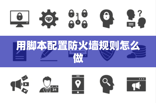 用脚本配置防火墙规则怎么做