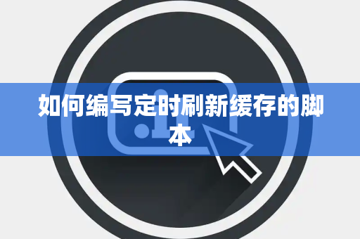 如何编写定时刷新缓存的脚本