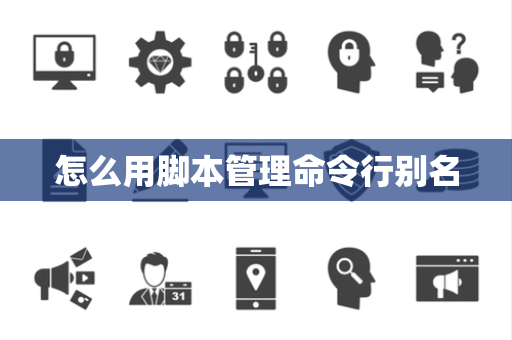 怎么用脚本管理命令行别名