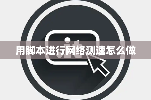 用脚本进行网络测速怎么做
