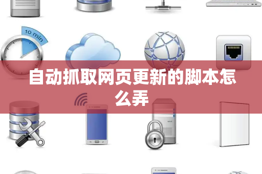 自动抓取网页更新的脚本怎么弄
