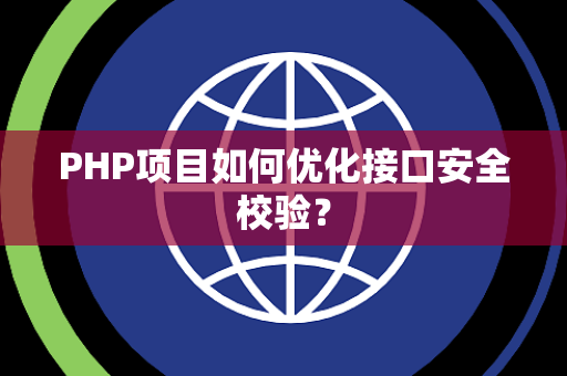 PHP项目如何优化接口安全校验? PHP项目如何优化接口安全校验?