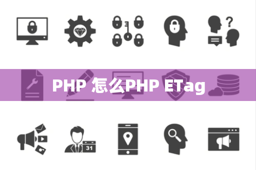 PHP 怎么PHP ETag
