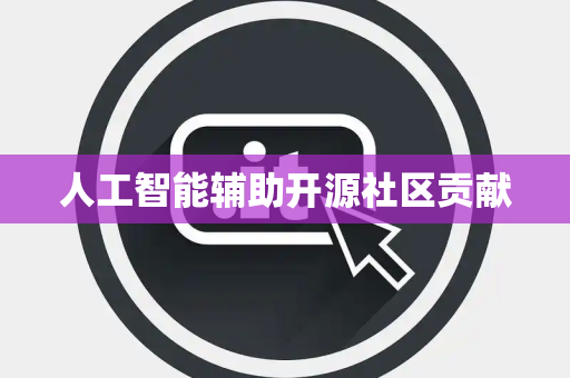 人工智能辅助开源社区贡献