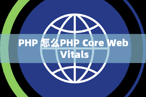 PHP 怎么PHP Core Web Vitals