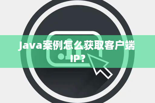Java案例怎么获取客户端IP? Java案例怎么获取客户端IP?