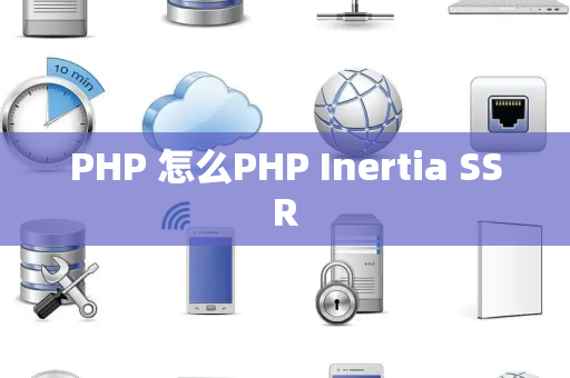 PHP 怎么PHP Inertia SSR