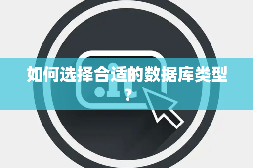 如何选择合适的数据库类型？
