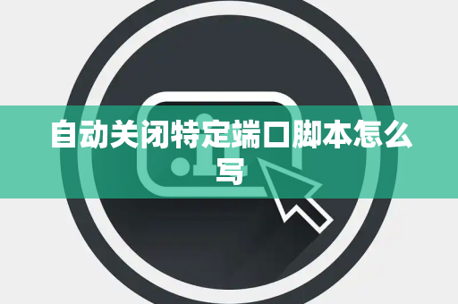自动关闭特定端口脚本怎么写