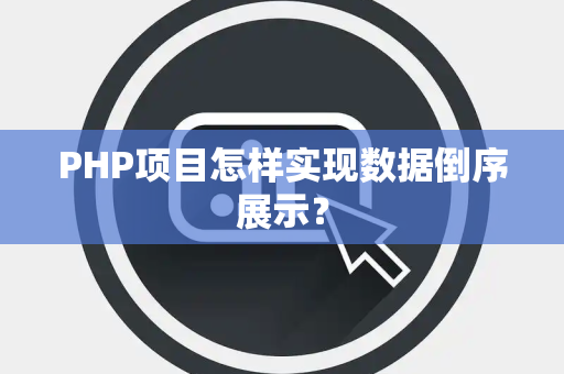 PHP项目怎样实现数据倒序展示？