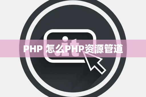 PHP 怎么PHP资源管道