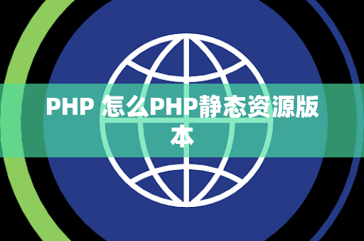 PHP 怎么PHP静态资源版本