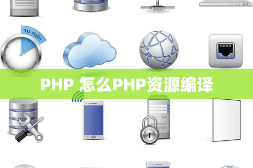 PHP 怎么PHP资源编译