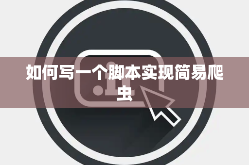 如何写一个脚本实现简易爬虫
