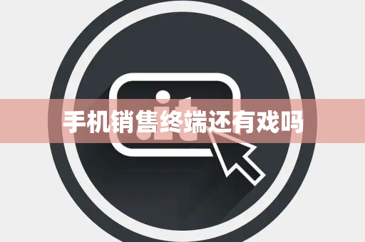 手机销售终端还有戏吗