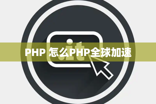 PHP 怎么PHP全球加速