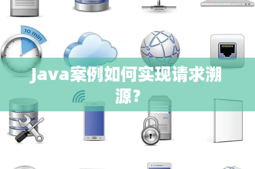 Java案例如何实现请求溯源？
