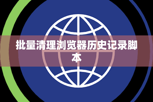 批量清理浏览器历史记录脚本
