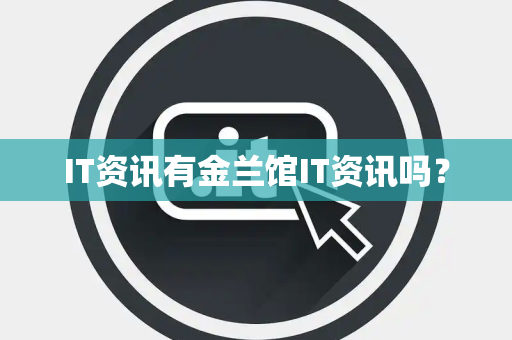 IT资讯有金兰馆IT资讯吗? IT资讯有金兰馆IT资讯吗?