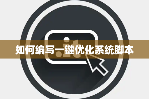 如何编写一键优化系统脚本