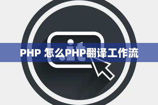 PHP 怎么PHP翻译工作流