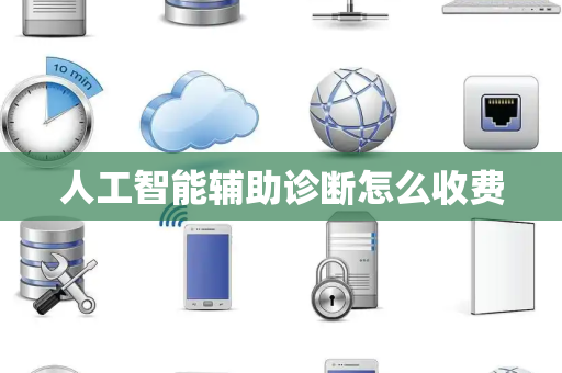 人工智能辅助诊断怎么收费