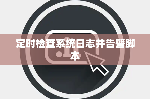定时检查系统日志并告警脚本