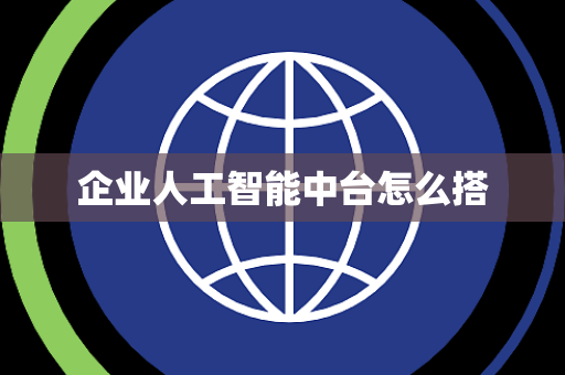企业人工智能中台怎么搭