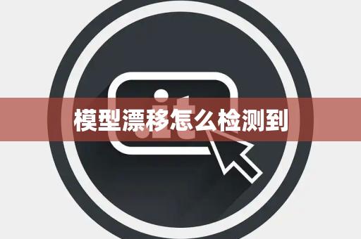 模型漂移怎么检测到