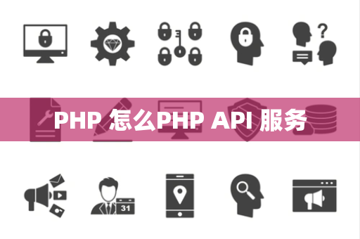PHP 怎么PHP API 服务