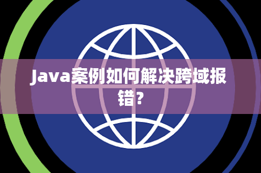 Java案例如何解决跨域报错？