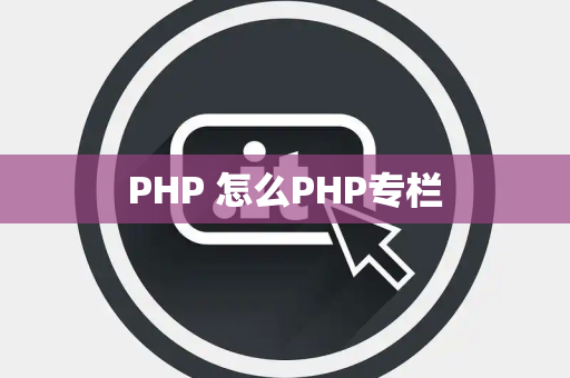 PHP 怎么PHP专栏