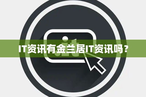 IT资讯有金兰居IT资讯吗? IT资讯有金兰居IT资讯吗?