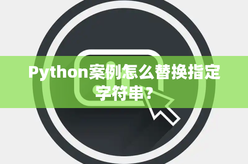 Python案例怎么替换指定字符串？