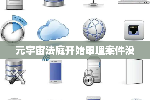 元宇宙法庭开始审理案件没