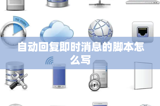 自动回复即时消息的脚本怎么写 自动回复即时消息的脚本怎么写